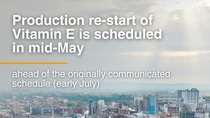 Production re-start of Vitamin E is now scheduled already in mid-May  Production re-start of Vitamin E is now scheduled already in mid-May